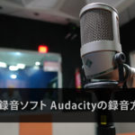 【無料】録音ソフトAudacity 録音方法と使い方