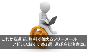 これから選ぶ!無料で使えるフリーメールアドレスおすすめ3選!【選び方と注意点】