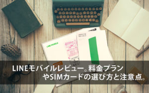 【LINEモバイルレビュー】料金プランやSIMカードの選び方と注意点！