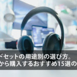 ヘッドセットの用途別の選び方!これから購入するおすすめ15選のご紹介。