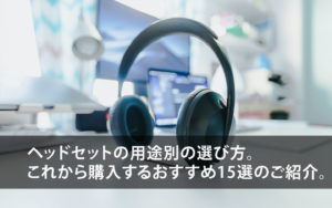 ヘッドセットの用途別の選び方！これから購入するおすすめ15選のご紹介。