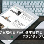 これから始めるiPad!基本操作・ボタンやアプリの説明について