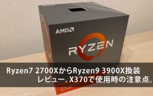 Ryzen7 2700XからRyzen9 3900X換装レビュー!X370で使用時の注意点